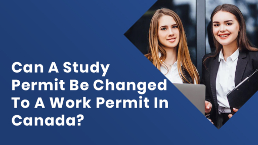 Can A Study Permit Be Changed To A Work Permit In Canada?