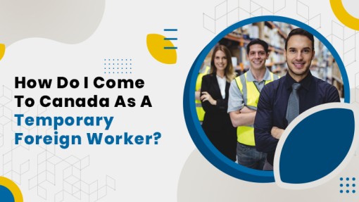 How Do I Come To Canada As A Temporary Foreign Worker?